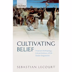 ISBN Cultivating Belief ( Victorian Anthropology Liberal Aesthetics and the Secular Imagination ), Sebastian Lecourt, 240 pag ...