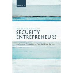 Security Entrepreneurs: Performing Protection in Post-Cold War Europe - [Version Originale]