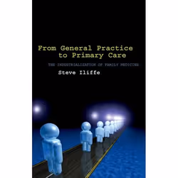 ISBN From General Practice to Primary Care ( The industrialization of family medicine ), Steve Iliffe, 248 pages, Anglais, Ox ...