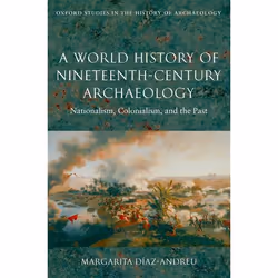 ISBN A World History of Nineteenth-Century Archaeology ( Nationalism Colonialism and the Past ), Margarita Diaz-Andreu, 504 p ...