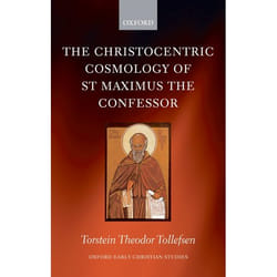 The Christocentric Cosmology of St Maximus the Confessor, Oxford Early Christian Studies