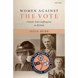 ISBN Women Against the Vote ( Female Anti-Suffragism in Britain ), Julia Bush, 352 pages, Anglais, Oxford University Press, 0 ...