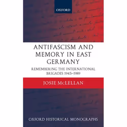 ISBN AntiFascism and Memory in East Germany ( Remembering the International Brigades 1945-1989 ), Josie McLellan, Anglais, Ox ...