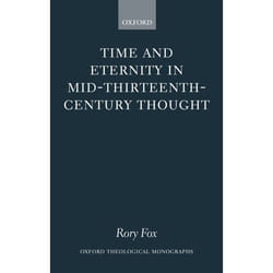 Time And Eternity in Mid-Thirteenth-Century Thought, Oxford Theological Monographs