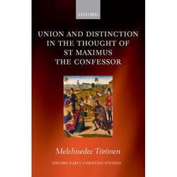 Union and Distinction in the Thought of St Maximus the Confessor, Oxford Early Christian Studies