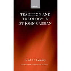 Tradition and Theology in St John Cassian by A M. C. Casiday