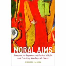 ISBN Moral Aims ( Essays on the Importance of Getting It Right and Practicing Morality with Others ), Cheshire Calhoun, 272 p ...