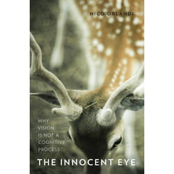 The Innocent Eye: Why Vision Is Not a Cognitive Process Nico Orlandi