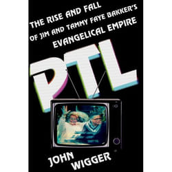 Ptl: The Rise And Fall Of Jim And Tammy Faye Bakker'S Evangelical Empire