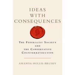 ISBN Ideas with Consequences ( The Federalist Society and the Conservative Counterrevolution ), Amanda Hollis-Brusky, 264 pag ...