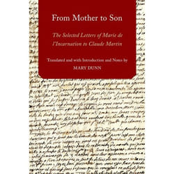 From Mother to Son: The Selected Letters of Marie de L'Incarnation to Claude Martin Mary Dunn