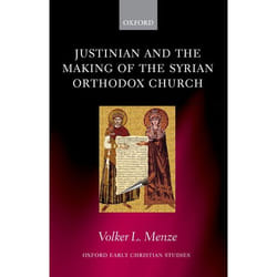 Justinian and the Making of the Syrian Orthodox Church, Oxford Early Christian Studies