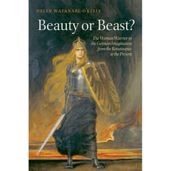 Beauty or Beast?: The Woman Warrior in the German Imagination from the Renaissance to the Present