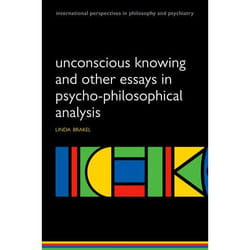 Unconscious Knowing and Other Essays in Psycho-Philosophical Analysis Linda A. W. Brakel