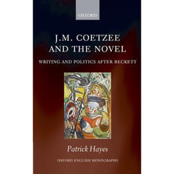 J.M. Coetzee and the Novel: Writing and Politics After Beckett