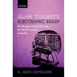 Alan Turing's Electronic Brain: The Struggle to Build the ACE, the World's Fastest Computer