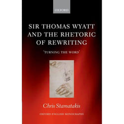 Sir Thomas Wyatt and the Rhetoric of Rewriting: 'Turning the Word' Chris Stamatakis