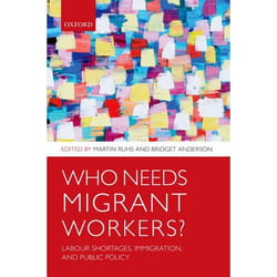 Who Needs Migrant Workers: Labour Shortages, Immigration, and Public Policy Martin Ruhs