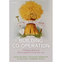 Building Co-operation: A Business History of The Co-operative Group, 1863-2013