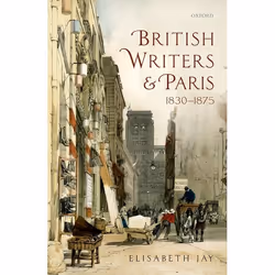 ISBN British Writers and Paris: 1830-1875, Elisabeth Jay, 344 pages, Anglais, Oxford University Press, 18/02/2016, unisexe