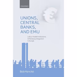 ISBN Unions Central Banks and EMU ( Labour Market Institutions and Monetary Integration in Europe ), Bob Hancké, Anglais, Oxf ...