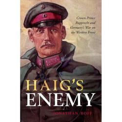 Haig's Enemy: Crown Prince Rupprecht and Germany's War on the Western Front - [Version Originale]