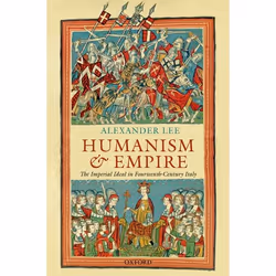 ISBN Humanism and Empire ( The Imperial Ideal in Fourteenth-Century Italy ), Alexander Lee, 464 pages, Anglais, Oxford Univer ...