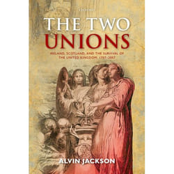 The Two Unions: Ireland, Scotland, and the Survival of the United Kingdom, 1707-2007 Alvin Jackson