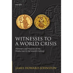 Witnesses to a World Crisis: Historians and Histories of the Middle East in the Seventh Century James Howard-Johnston