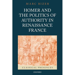 Homer and the Politics of Authority in Renaissance France Marc Bizer
