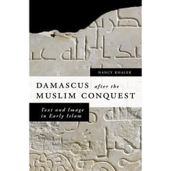 Damascus After the Muslim Conquest: Text and Image in Early Islam Nancy A. Khalek