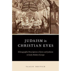 Judaism in Christian Eyes: Ethnographic Descriptions of Jews and Judaism in Early Modern Europe Yaacov Deutsch
