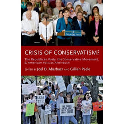 Crisis Of Conservatism - The Republican Party, The Conservative Movement And American Politics After Bush Joel D. Aberbach