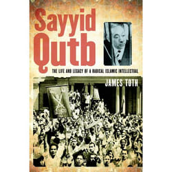 Sayyid Qutb: The Life and Legacy of a Radical Islamic Intellectual James Toth