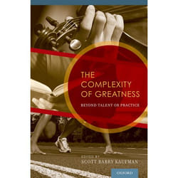The Complexity of Greatness: Beyond Talent or Practice Scott Barry Kaufman
