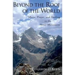 Beyond the Roof of the World: Music, Prayer, and Healing in the Pamir Mountains Benjamin D. Koen