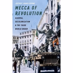 ISBN Mecca of Revolution ( Algeria Decolonization and the Third World Order ), Jeffrey James Byrne, 408 pages, Anglais, Oxfor ...