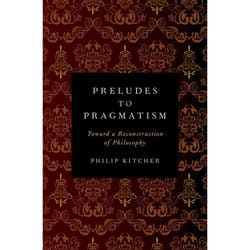 Preludes to Pragmatism: Toward a Reconstruction of Philosophy Philip Kitcher