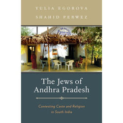 The Jews of Andhra Pradesh: Contesting Caste and Religion in South India Yulia Egorova