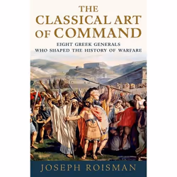 ISBN The Classical Art of Command ( Eight Greek Generals Who Shaped the History of Warfare ), Joseph Roisman, Anglais, Oxford ...