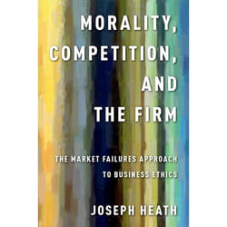 Morality, Competition, and the Firm: The Market Failures Approach to Business Ethics Joseph Heath