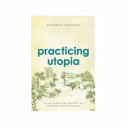 ISBN Practicing Utopia: An Intellectual History of the New Town Movement, histoire, Anglais, Couverture rigide, 392 pages