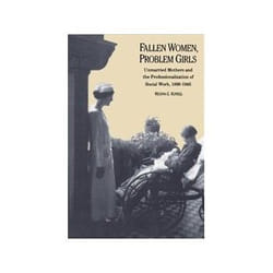 ISBN Fallen Women, Problem Girls: Unmarried Mothers and the Professionalization of Social Work, 1890-1945