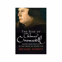 ISBN Rise of Thomas Cromwell: Power and Politics in the Reign of Henry VIII, 1485-1534, histoire, Anglais, 376 pages