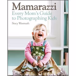 Wiley Mamarazzi: Every Mom's Guide to Photographing Kids, Photographie, 288 pages