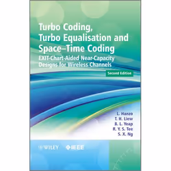 Wiley Turbo Coding, Turbo Equalisation and Space-Time Coding: EXIT-Chart-Aided Near-Capacity Designs for Wireless Channels, 2 ...
