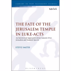 ISBN The Fate of the Jerusalem Temple in Luke-Acts (An Intertextual Approach to Jesus' Laments Over Jerusalem and Stephen's S ...