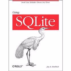 O'Reilly Using SQLite, 528 pages, Jay A. Kreibich, O'Reilly Media
