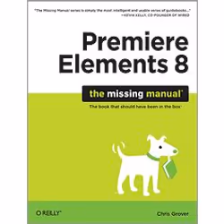 O'Reilly Premiere Elements 8: The Missing Manual, Logiciel de vidéo, 480 pages, Chris Grover, O'Reilly Media / Pogue Press