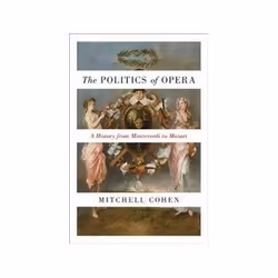 ISBN Politics of Opera: A History from Monteverdi to Mozart, Musique, Anglais, Couverture rigide, 544 pages